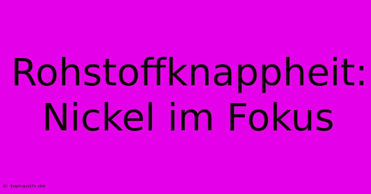 Rohstoffknappheit:  Nickel Im Fokus