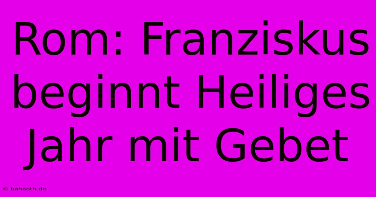 Rom: Franziskus Beginnt Heiliges Jahr Mit Gebet