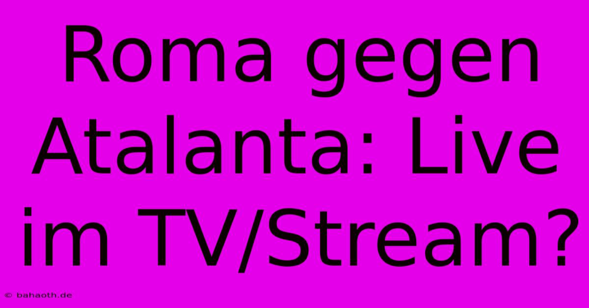 Roma Gegen Atalanta: Live Im TV/Stream?