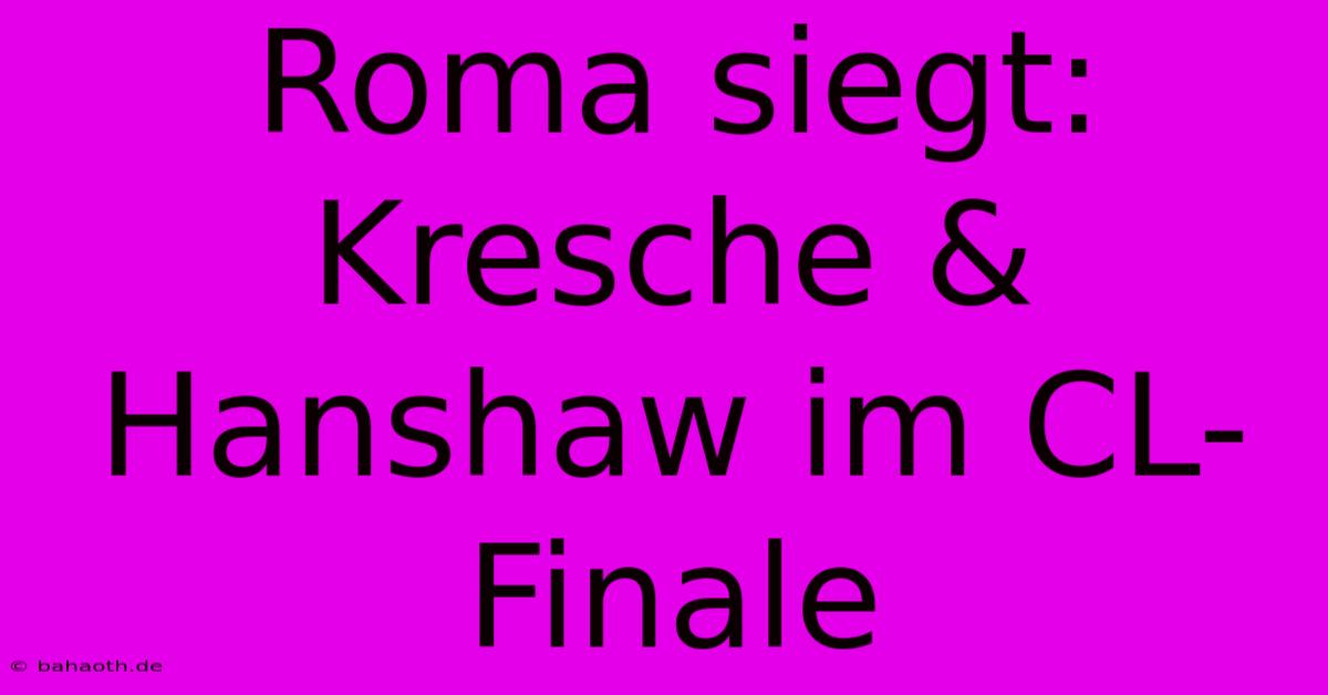 Roma Siegt: Kresche & Hanshaw Im CL-Finale