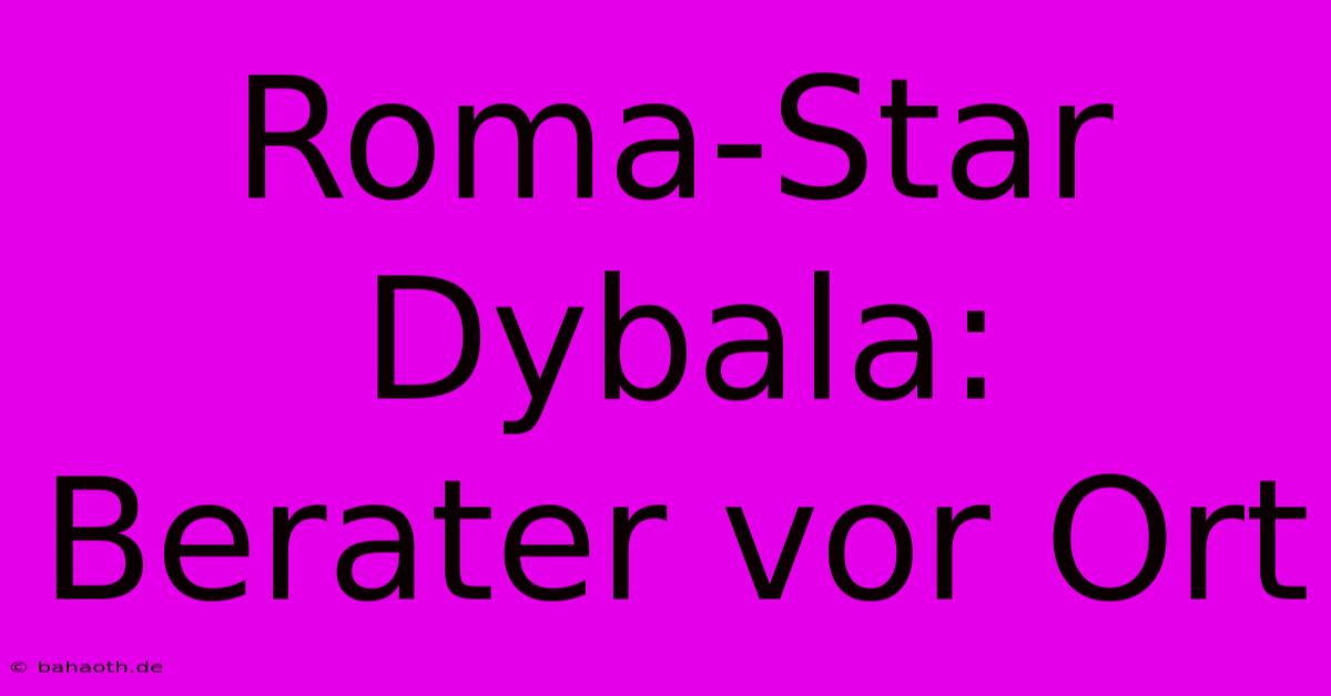 Roma-Star Dybala: Berater Vor Ort