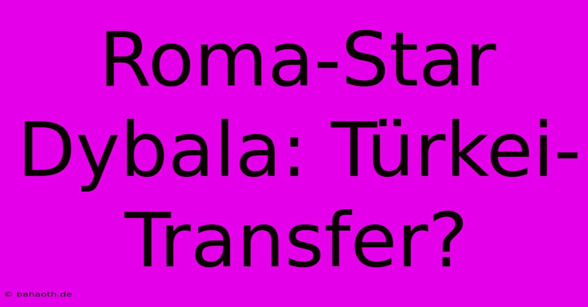 Roma-Star Dybala: Türkei-Transfer?