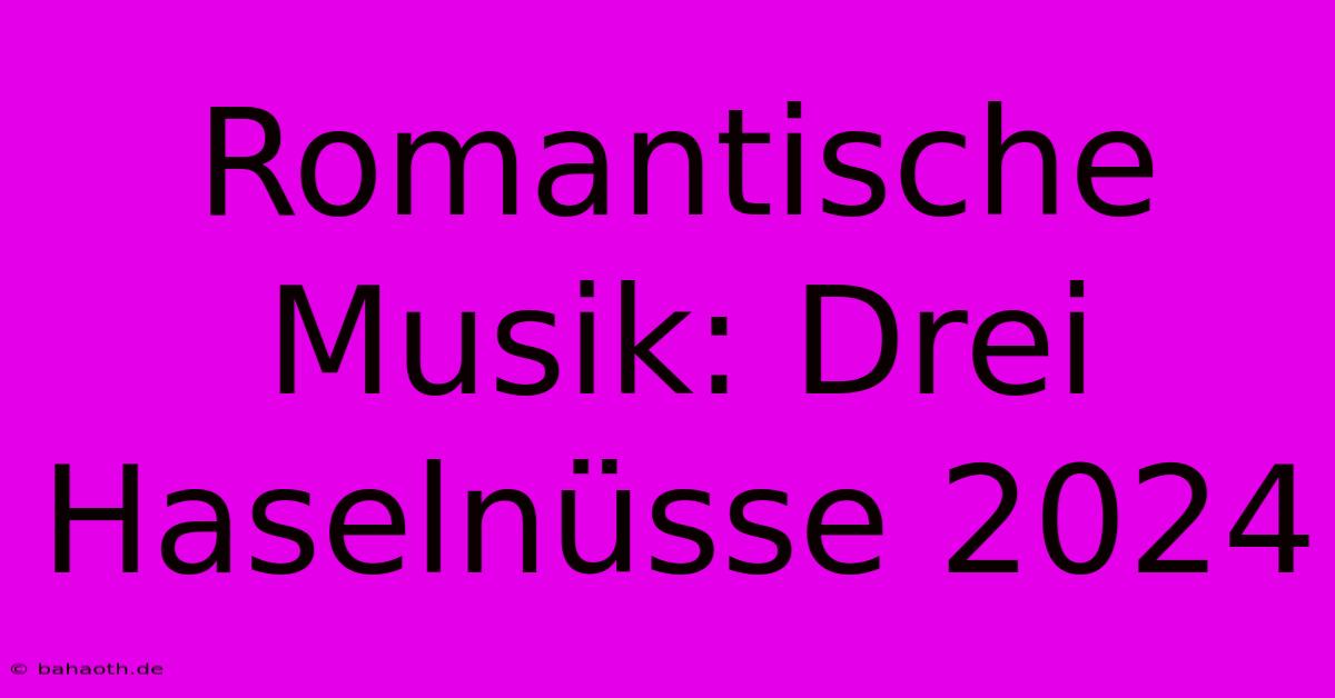 Romantische Musik: Drei Haselnüsse 2024