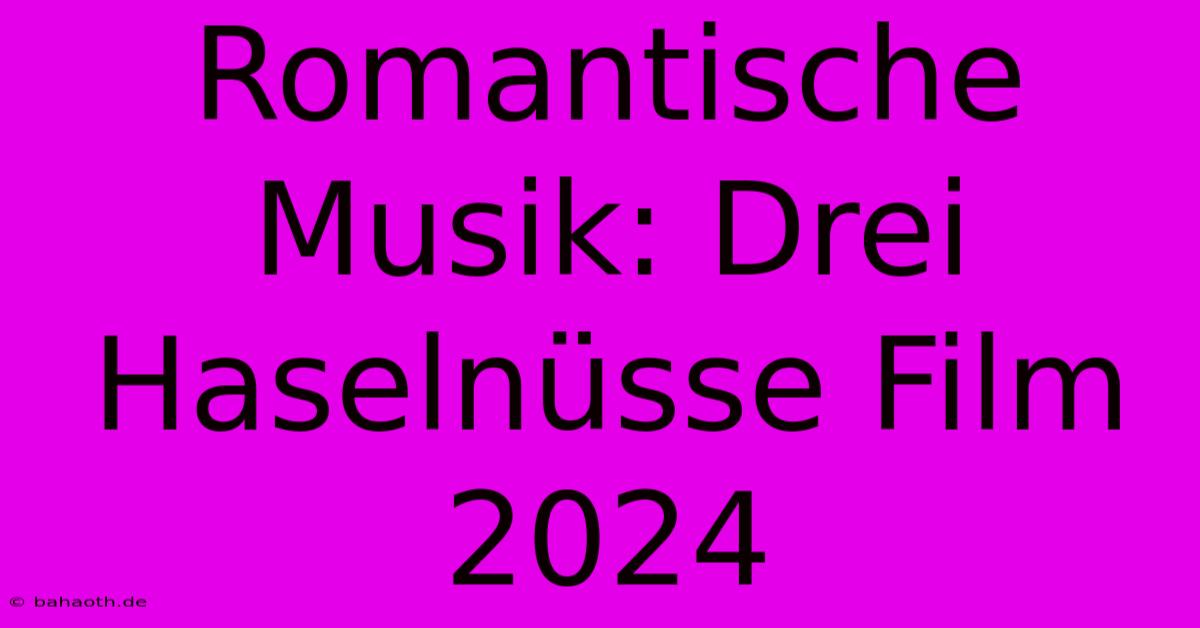 Romantische Musik: Drei Haselnüsse Film 2024