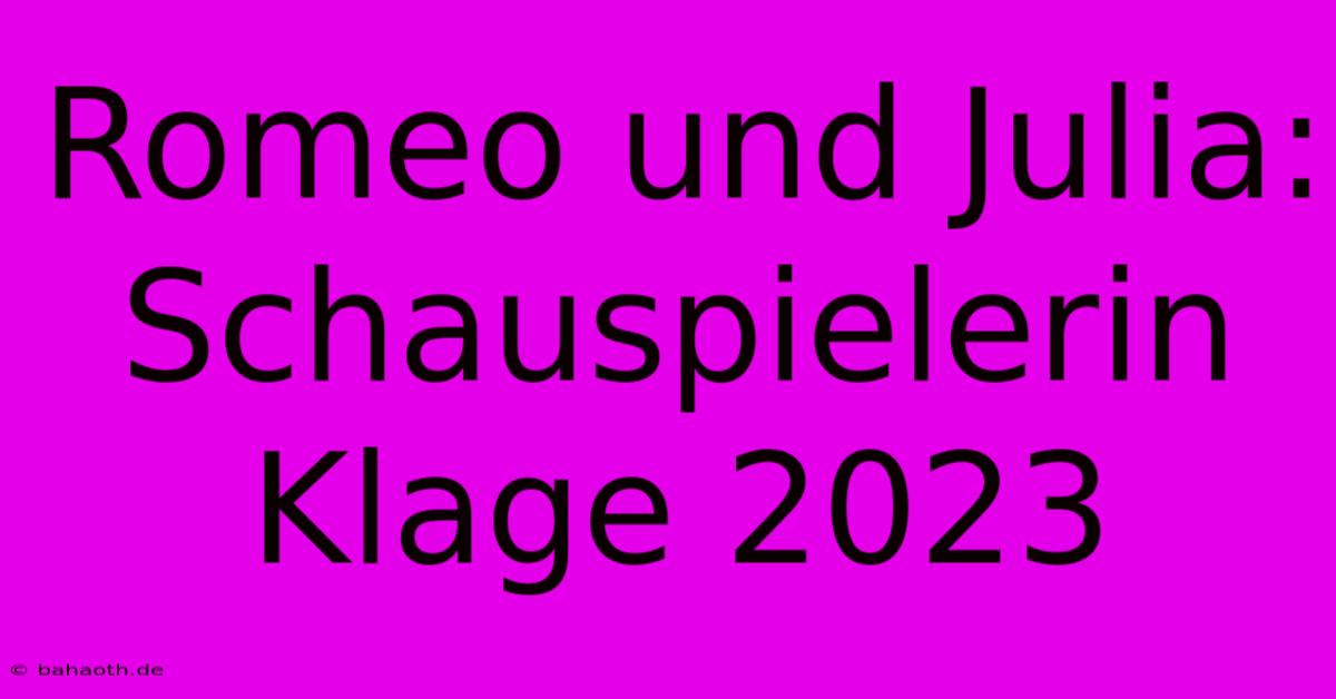 Romeo Und Julia: Schauspielerin Klage 2023