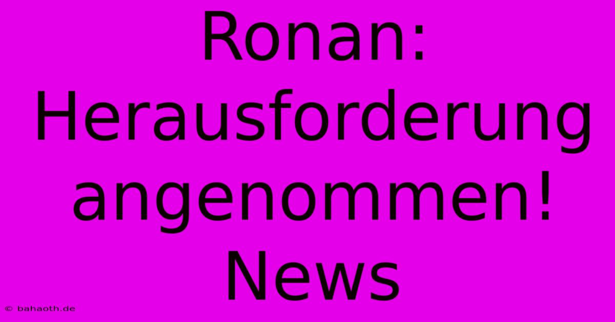 Ronan: Herausforderung Angenommen! News