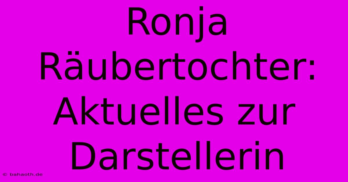 Ronja Räubertochter: Aktuelles Zur Darstellerin