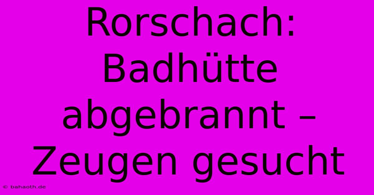 Rorschach: Badhütte Abgebrannt – Zeugen Gesucht