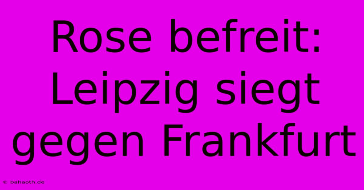 Rose Befreit: Leipzig Siegt Gegen Frankfurt