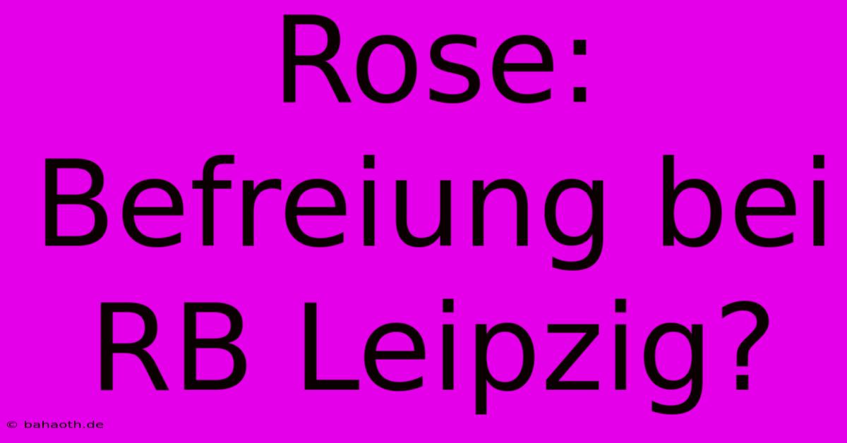 Rose: Befreiung Bei RB Leipzig?