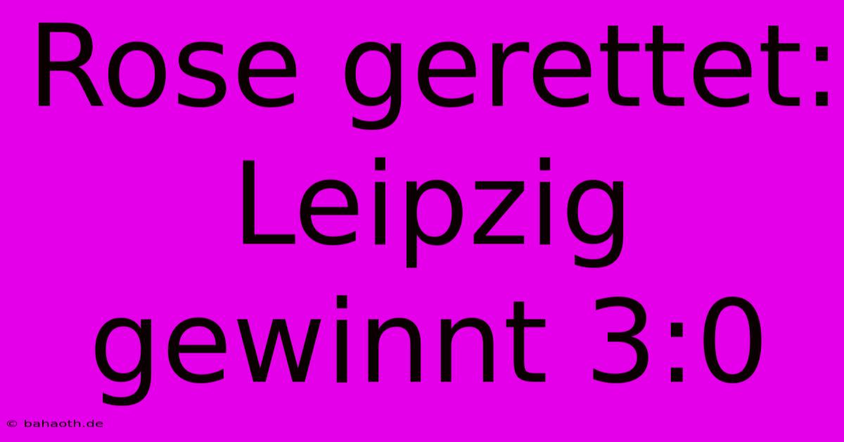 Rose Gerettet: Leipzig Gewinnt 3:0