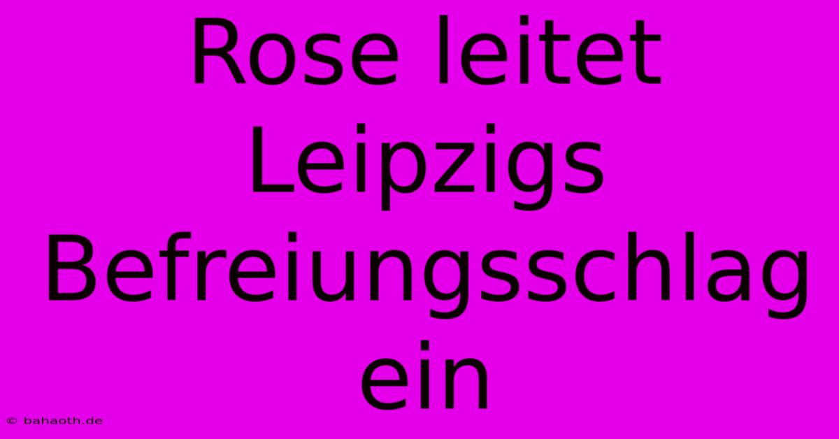 Rose Leitet Leipzigs Befreiungsschlag Ein