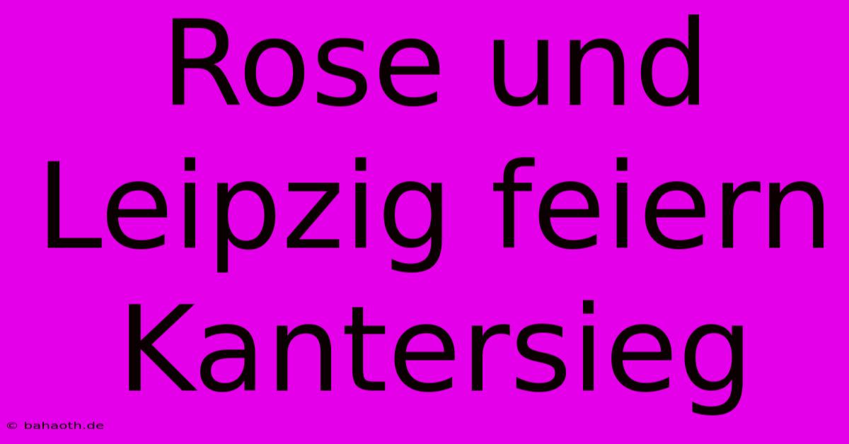 Rose Und Leipzig Feiern Kantersieg