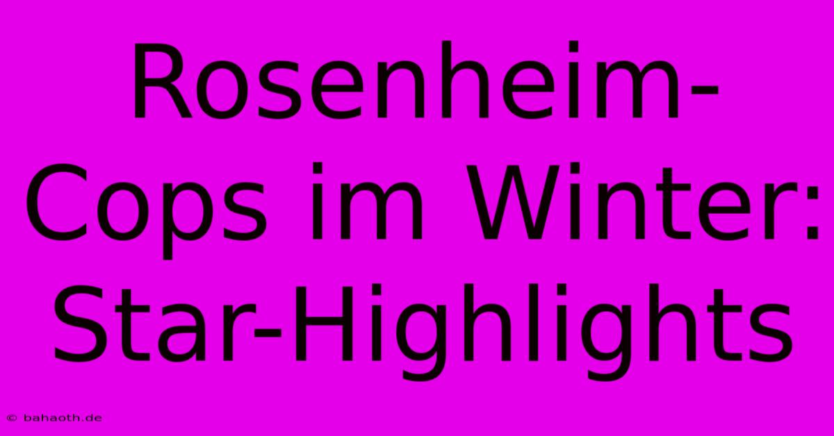 Rosenheim-Cops Im Winter: Star-Highlights