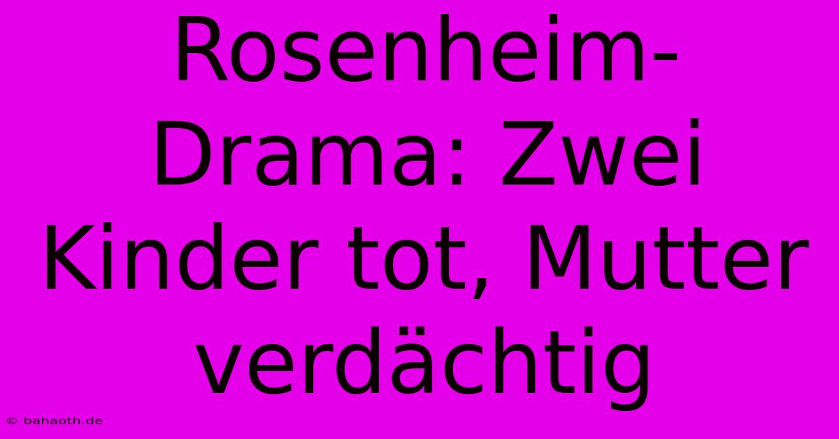 Rosenheim-Drama: Zwei Kinder Tot, Mutter Verdächtig