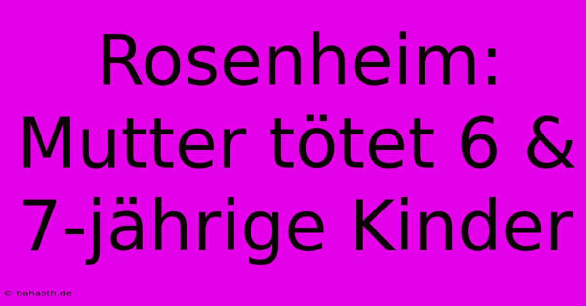 Rosenheim: Mutter Tötet 6 & 7-jährige Kinder