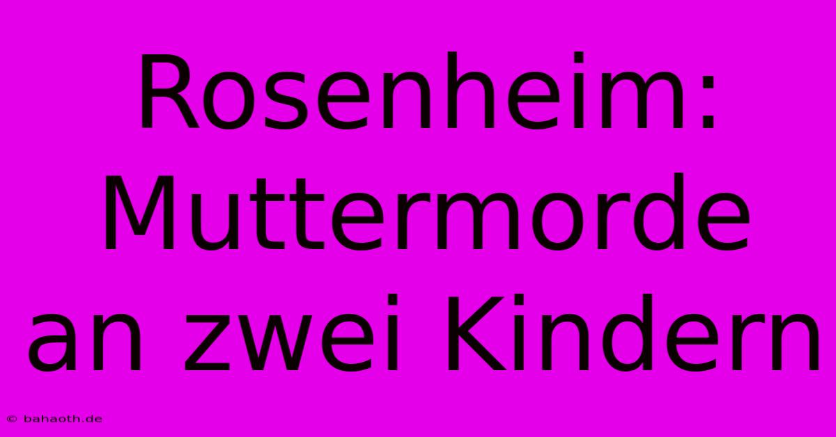 Rosenheim: Muttermorde An Zwei Kindern