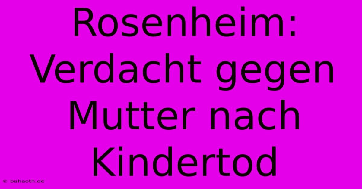 Rosenheim: Verdacht Gegen Mutter Nach Kindertod