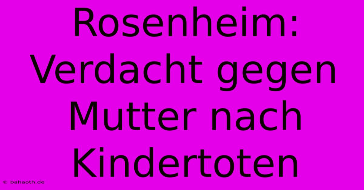 Rosenheim: Verdacht Gegen Mutter Nach Kindertoten