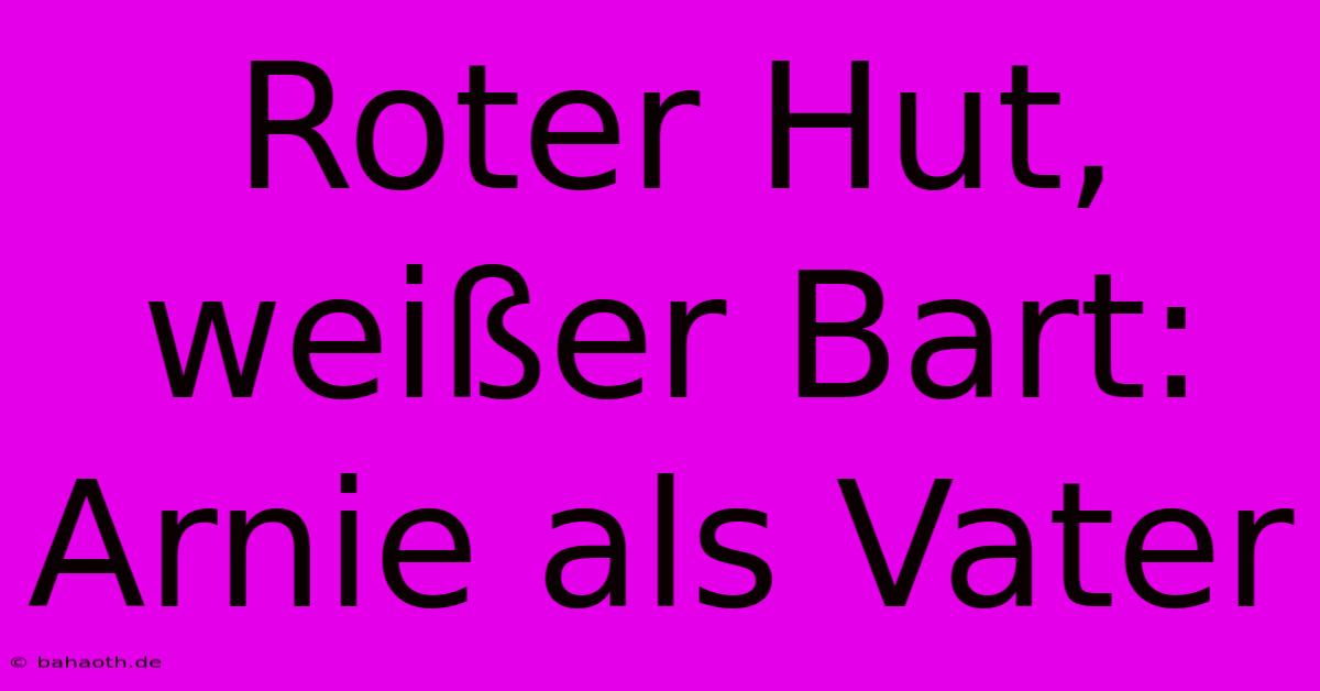 Roter Hut, Weißer Bart: Arnie Als Vater