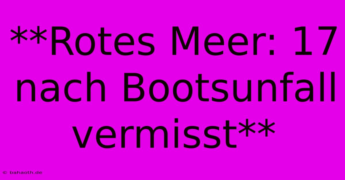 **Rotes Meer: 17 Nach Bootsunfall Vermisst**