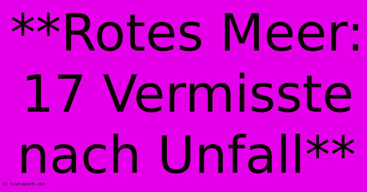 **Rotes Meer: 17 Vermisste Nach Unfall**