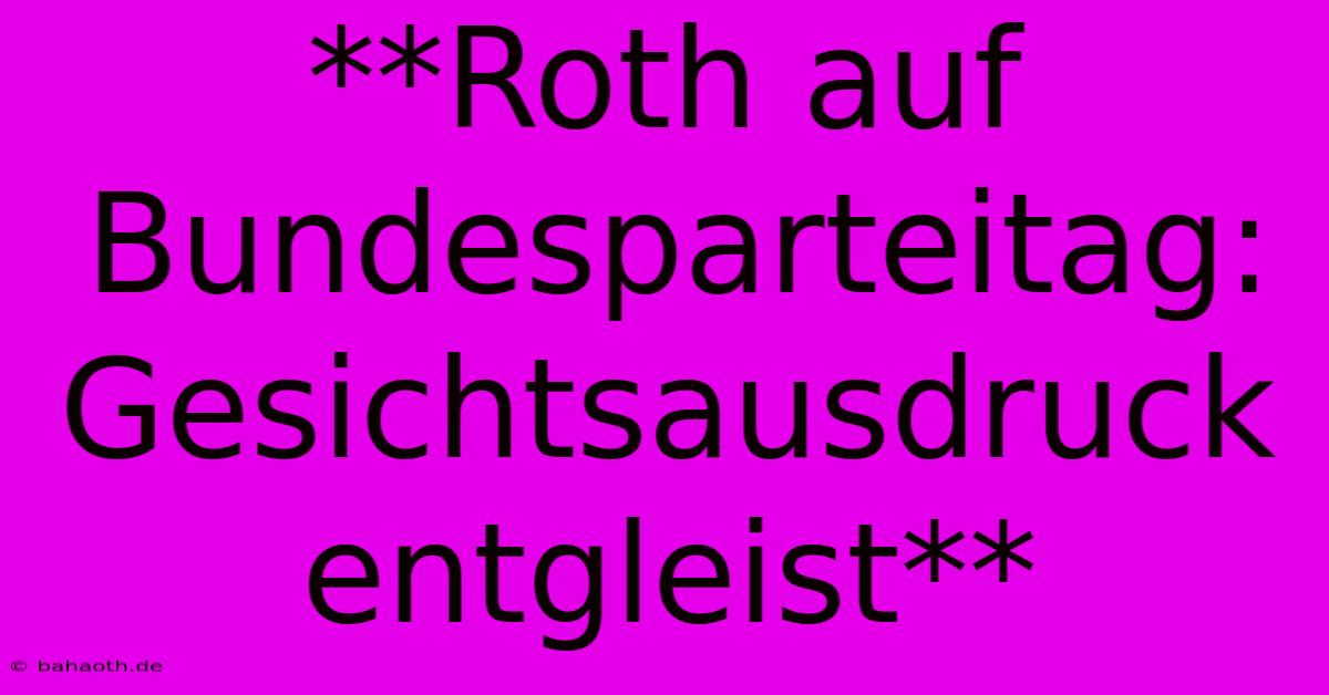 **Roth Auf Bundesparteitag: Gesichtsausdruck Entgleist**