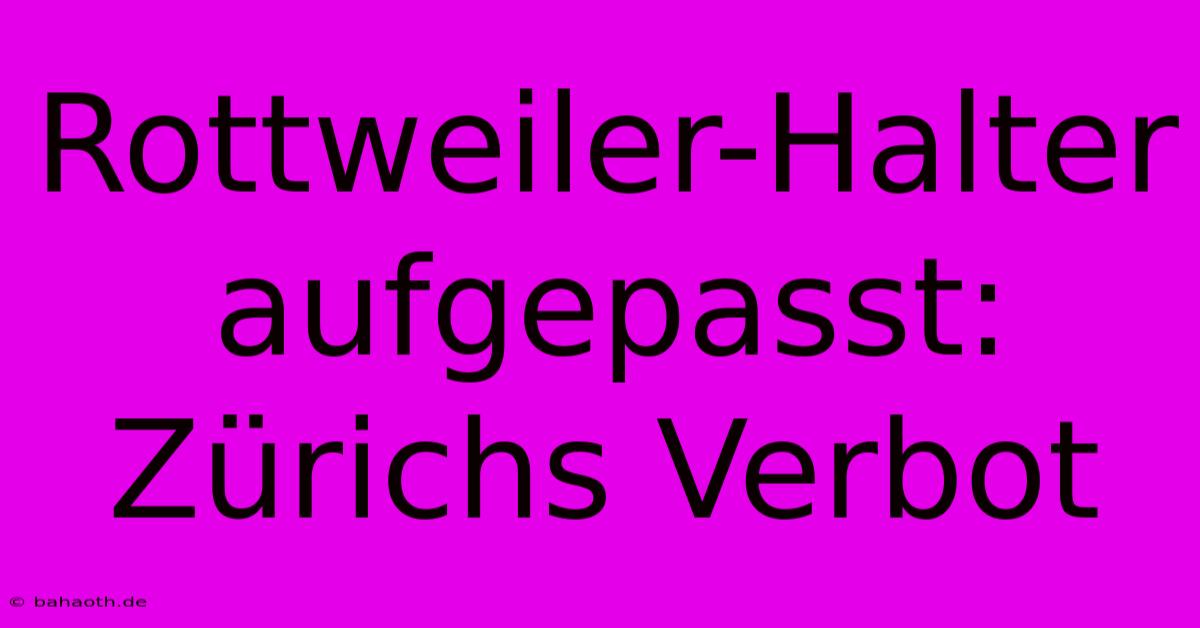 Rottweiler-Halter Aufgepasst: Zürichs Verbot