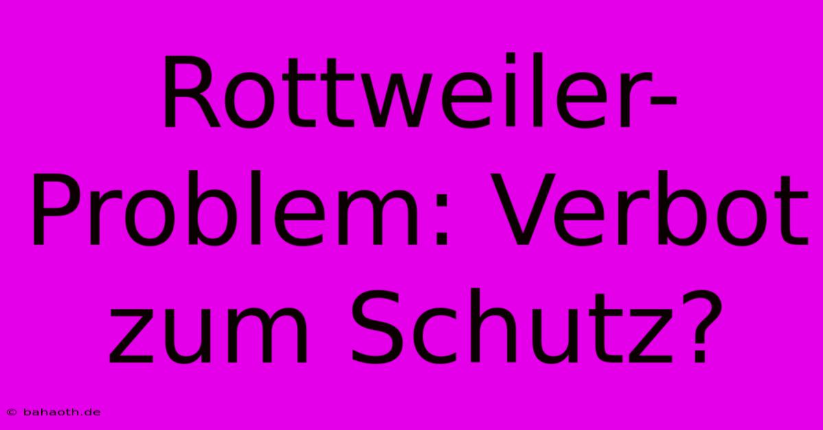 Rottweiler-Problem: Verbot Zum Schutz?