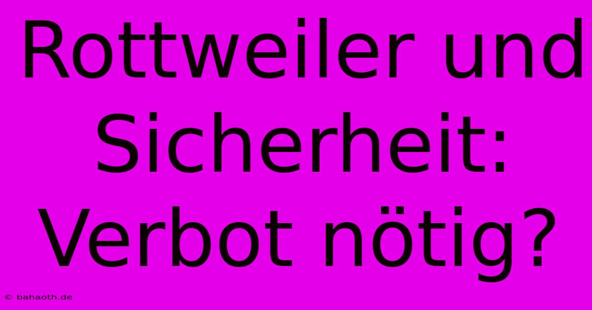 Rottweiler Und Sicherheit: Verbot Nötig?