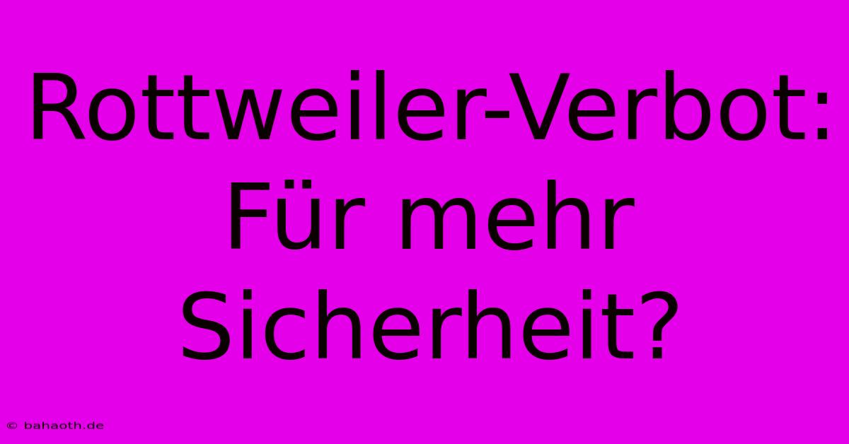 Rottweiler-Verbot: Für Mehr Sicherheit?