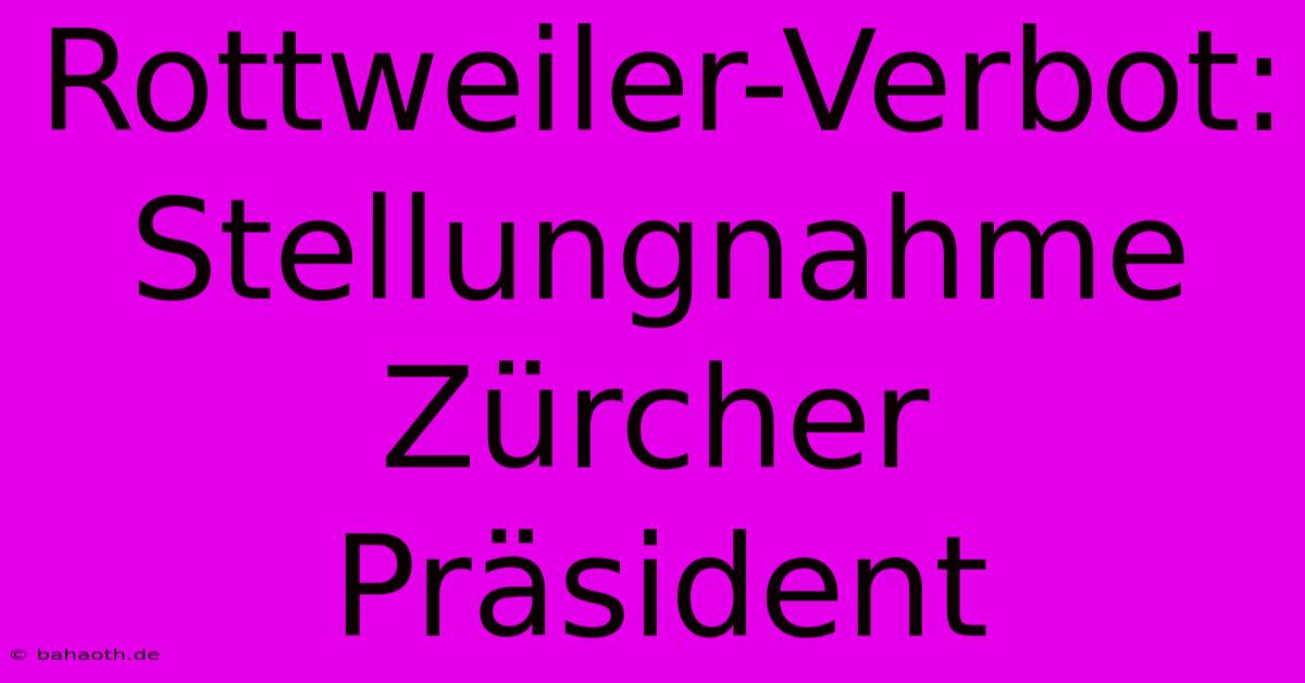 Rottweiler-Verbot: Stellungnahme Zürcher Präsident