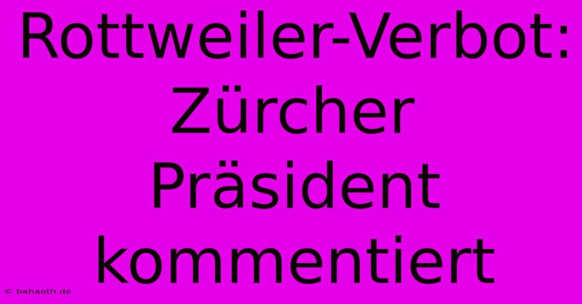 Rottweiler-Verbot: Zürcher Präsident Kommentiert