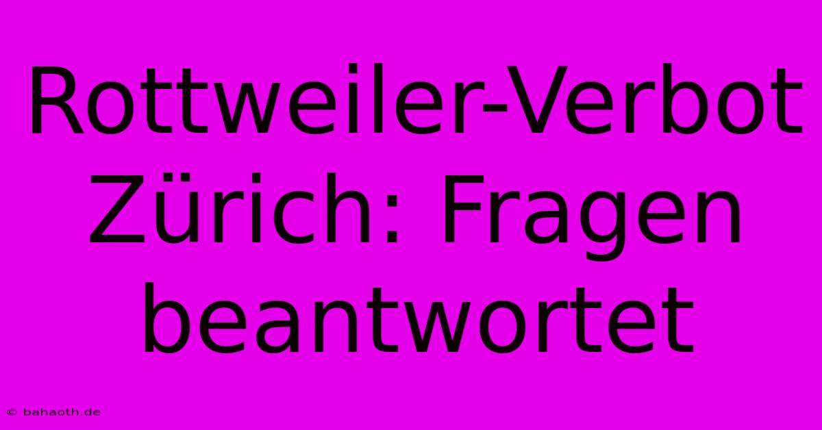 Rottweiler-Verbot Zürich: Fragen Beantwortet