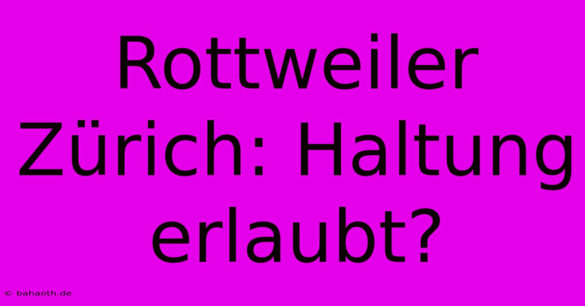 Rottweiler Zürich: Haltung Erlaubt?