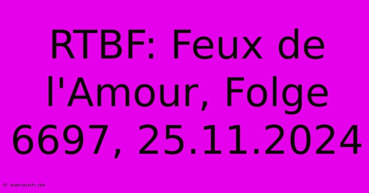 RTBF: Feux De L'Amour, Folge 6697, 25.11.2024