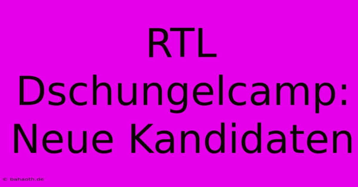 RTL Dschungelcamp: Neue Kandidaten