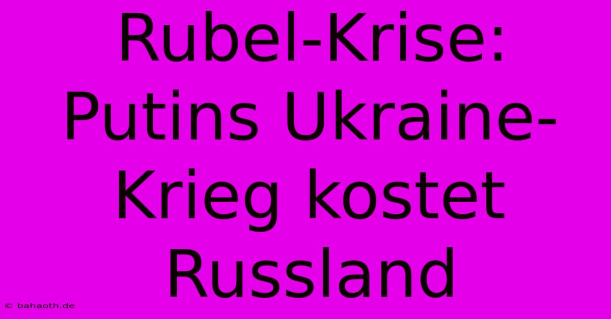 Rubel-Krise: Putins Ukraine-Krieg Kostet Russland