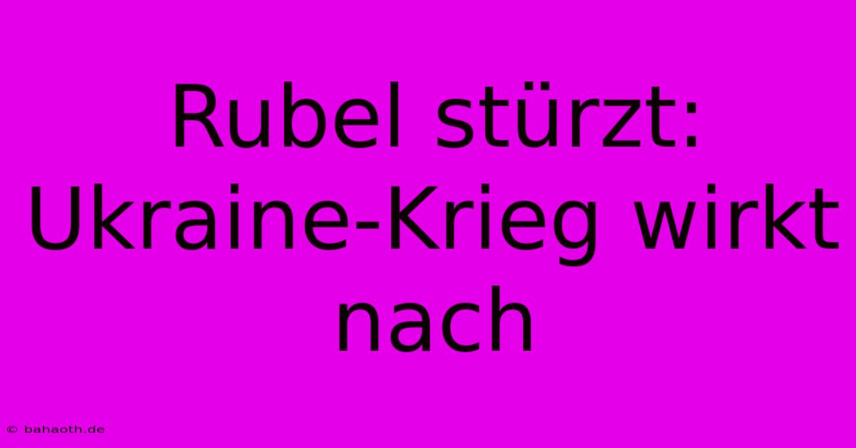 Rubel Stürzt: Ukraine-Krieg Wirkt Nach