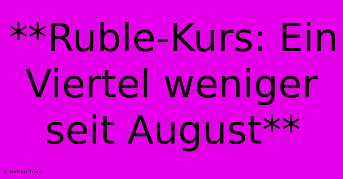 **Ruble-Kurs: Ein Viertel Weniger Seit August**