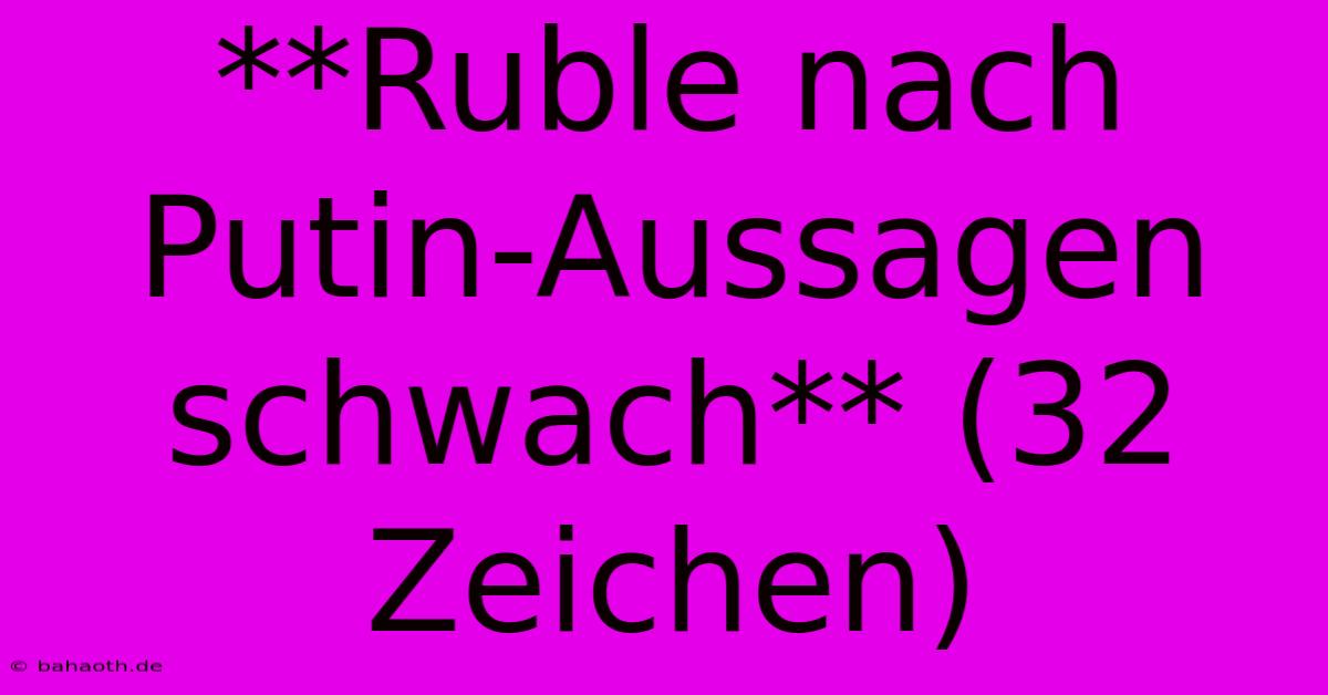 **Ruble Nach Putin-Aussagen Schwach** (32 Zeichen)