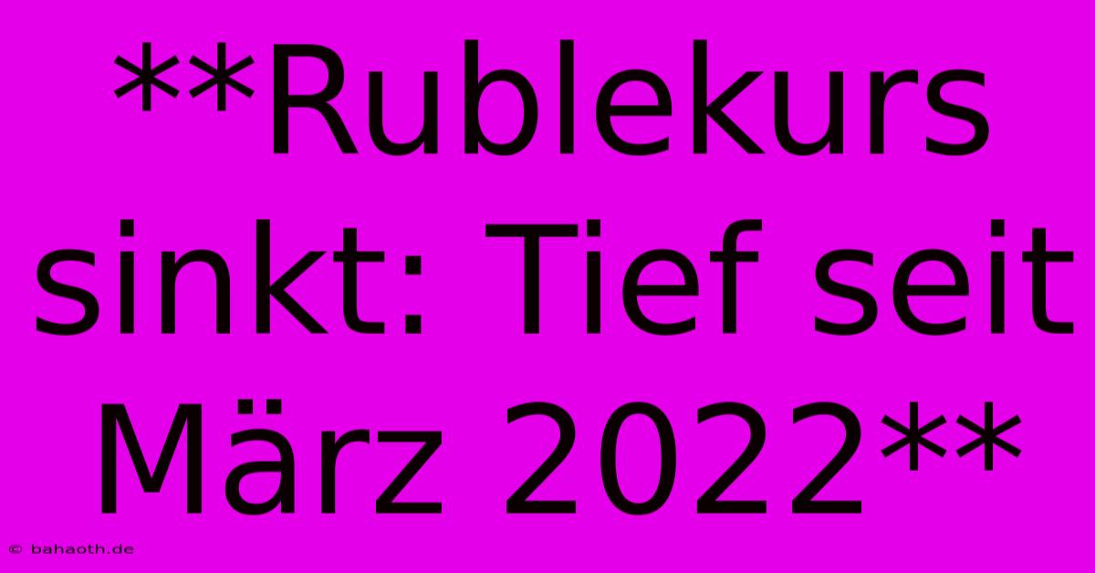 **Rublekurs Sinkt: Tief Seit März 2022**