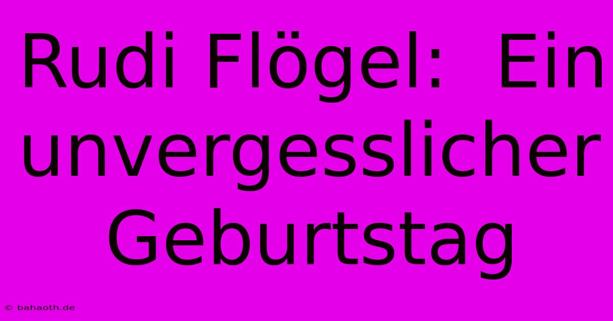 Rudi Flögel:  Ein Unvergesslicher Geburtstag