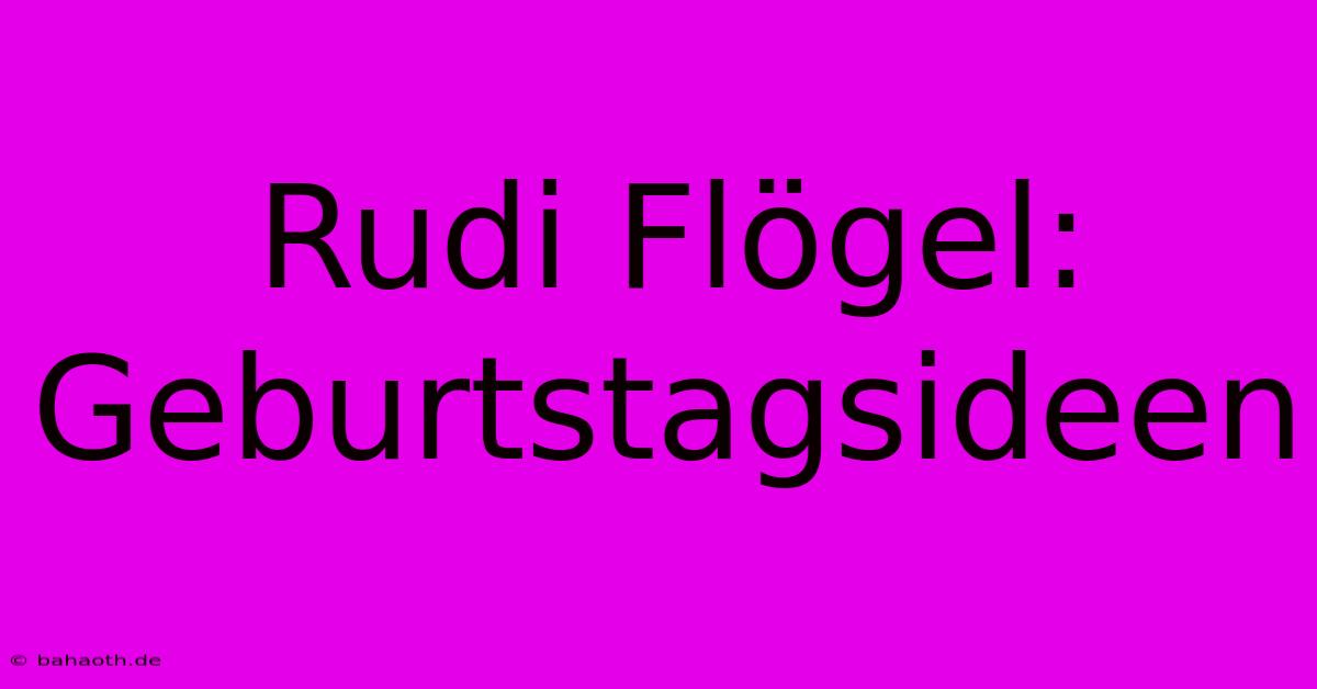 Rudi Flögel:  Geburtstagsideen