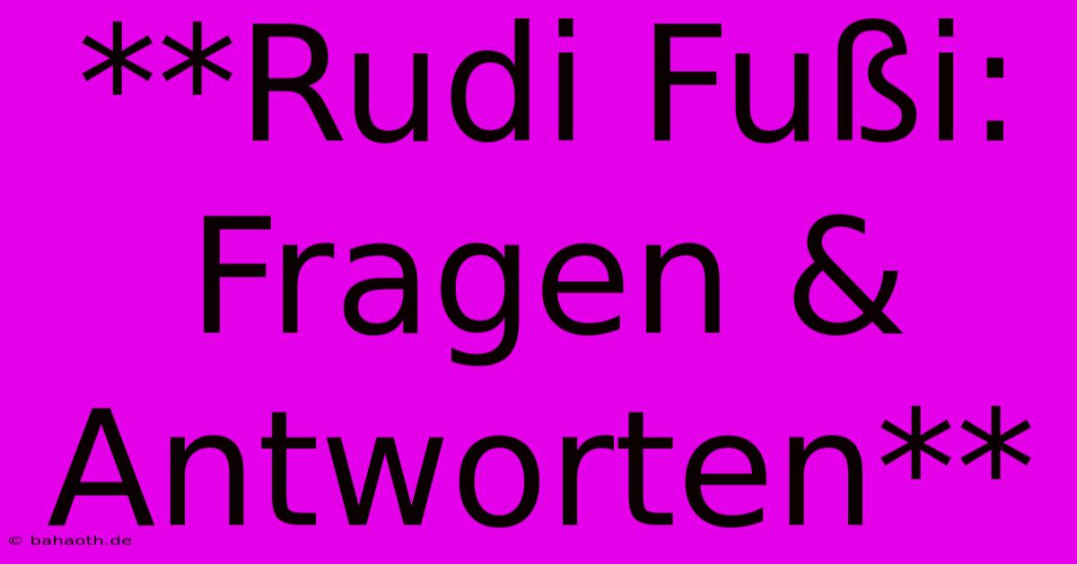 **Rudi Fußi: Fragen & Antworten**