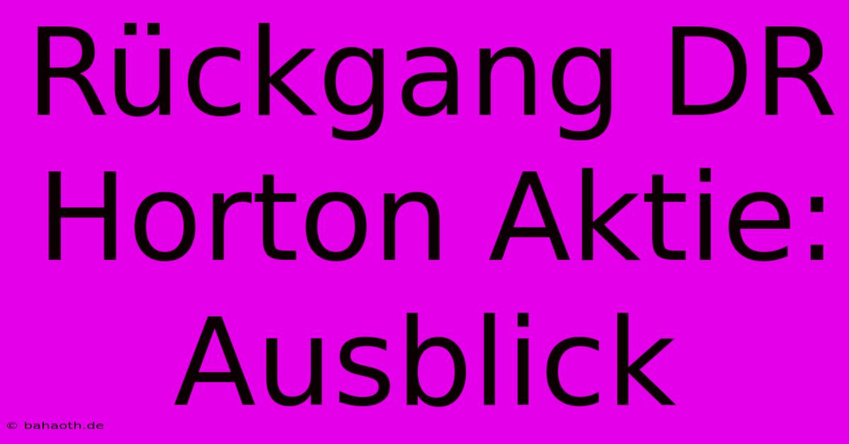 Rückgang DR Horton Aktie: Ausblick