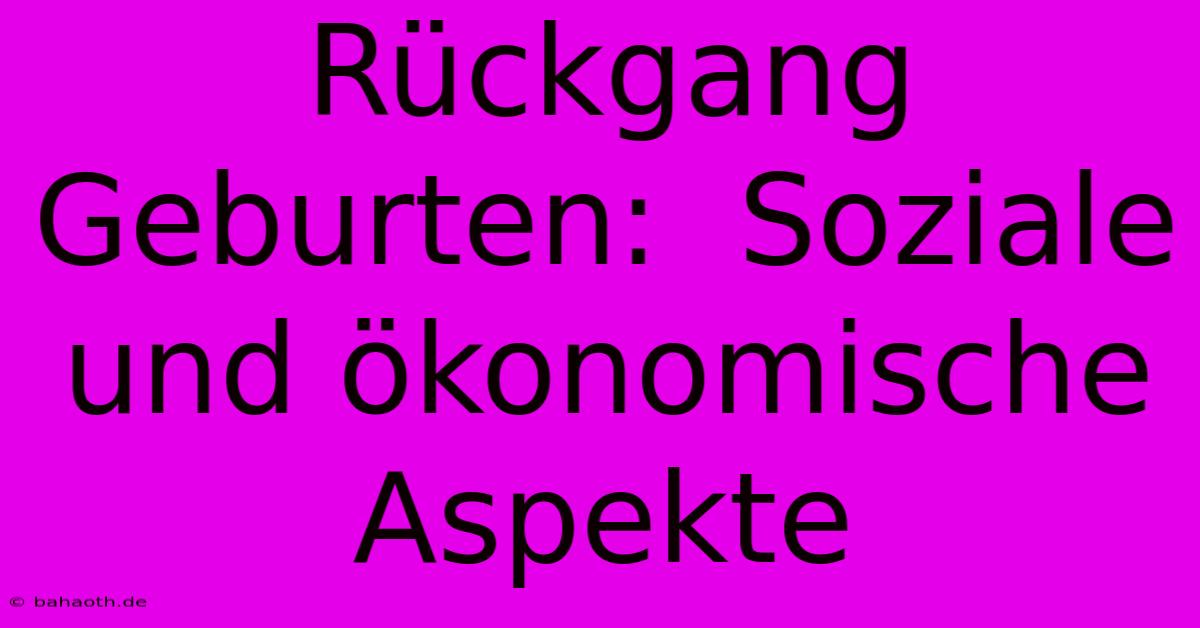 Rückgang Geburten:  Soziale Und Ökonomische Aspekte