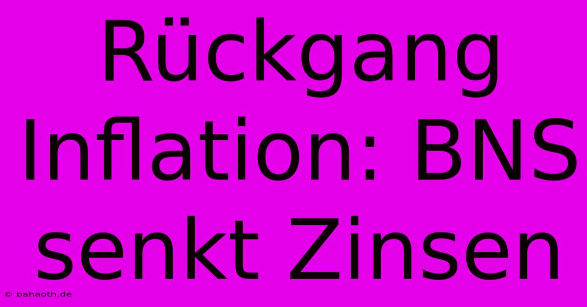 Rückgang Inflation: BNS Senkt Zinsen