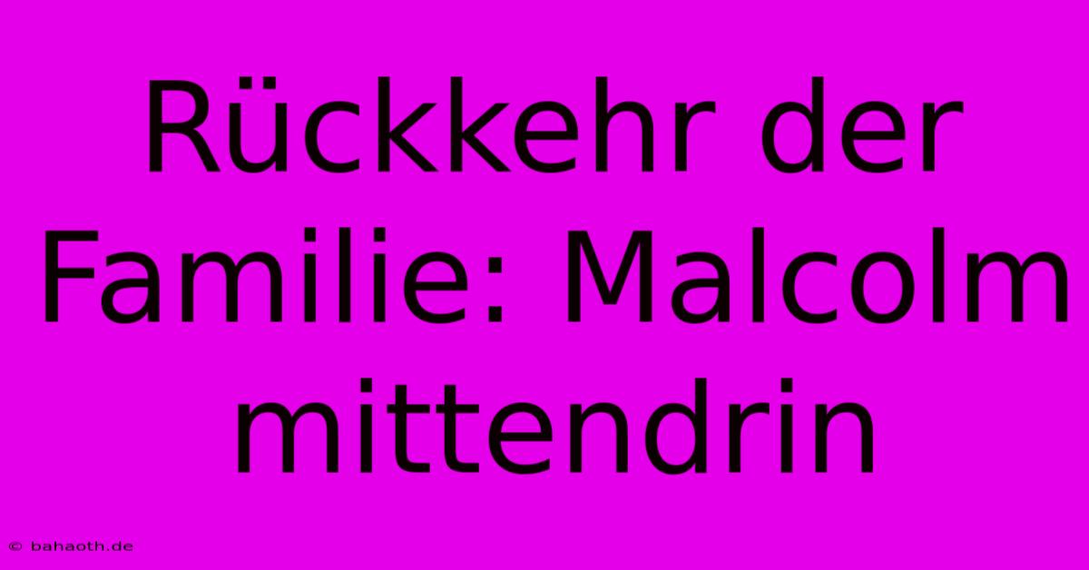 Rückkehr Der Familie: Malcolm Mittendrin