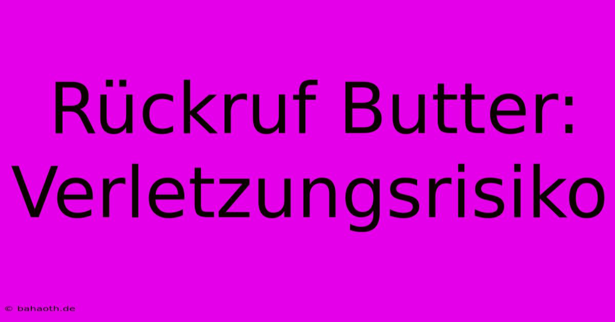 Rückruf Butter: Verletzungsrisiko